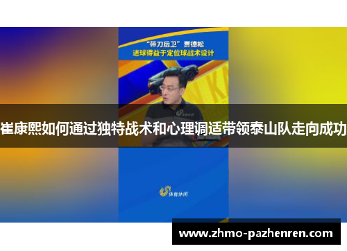 崔康熙如何通过独特战术和心理调适带领泰山队走向成功 崔康熙如何通过独特战术和心理调适带领泰山队走向成功