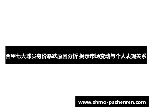 西甲七大球员身价暴跌原因分析 揭示市场变动与个人表现关系 西甲七大球员身价暴跌原因分析 揭示市场变动与个人表现关系