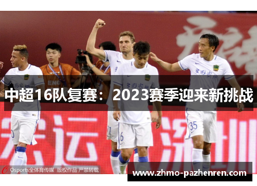 中超16队复赛:2023赛季迎来新挑战 中超16队复赛:2023赛季迎来新挑战