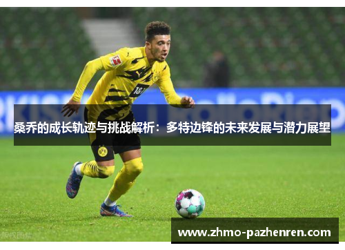 桑乔的成长轨迹与挑战解析:多特边锋的未来发展与潜力展望 桑乔的成长轨迹与挑战解析:多特边锋的未来发展与潜力展望