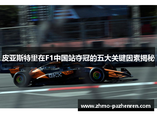 皮亚斯特里在F1中国站夺冠的五大关键因素揭秘 皮亚斯特里在F1中国站夺冠的五大关键因素揭秘