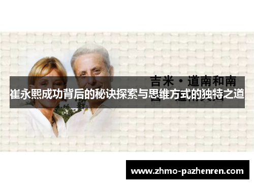 崔永熙成功背后的秘诀探索与思维方式的独特之道 崔永熙成功背后的秘诀探索与思维方式的独特之道