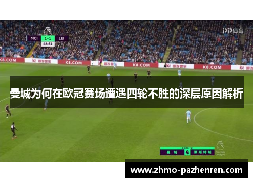 曼城为何在欧冠赛场遭遇四轮不胜的深层原因解析 曼城为何在欧冠赛场遭遇四轮不胜的深层原因解析