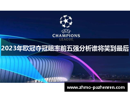 2023年欧冠夺冠赔率前五强分析谁将笑到最后 2023年欧冠夺冠赔率前五强分析谁将笑到最后