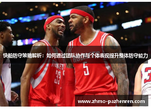 快船防守策略解析:如何通过团队协作与个体表现提升整体防守能力 快船防守策略解析:如何通过团队协作与个体表现提升整体防守能力
