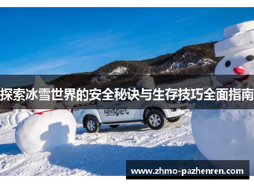 探索冰雪世界的安全秘诀与生存技巧全面指南 探索冰雪世界的安全秘诀与生存技巧全面指南