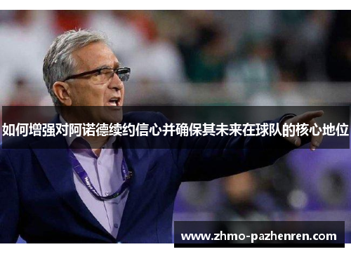 如何增强对阿诺德续约信心并确保其未来在球队的核心地位 如何增强对阿诺德续约信心并确保其未来在球队的核心地位