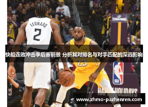 快船连败冲击季后赛前景 分析其对排名与对手匹配的深远影响 快船连败冲击季后赛前景 分析其对排名与对手匹配的深远影响