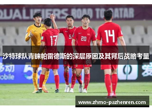 沙特球队青睐帕雷德斯的深层原因及其背后战略考量 沙特球队青睐帕雷德斯的深层原因及其背后战略考量