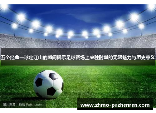 五个经典一球定江山的瞬间揭示足球赛场上决胜时刻的无限魅力与历史意义 五个经典一球定江山的瞬间揭示足球赛场上决胜时刻的无限魅力与历史意义