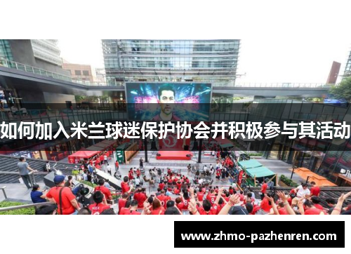 如何加入米兰球迷保护协会并积极参与其活动 如何加入米兰球迷保护协会并积极参与其活动
