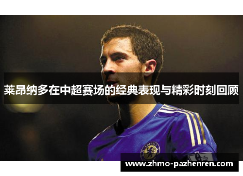 莱昂纳多在中超赛场的经典表现与精彩时刻回顾 莱昂纳多在中超赛场的经典表现与精彩时刻回顾