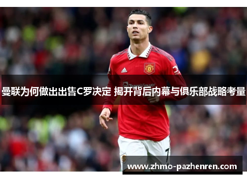 曼联为何做出出售C罗决定 揭开背后内幕与俱乐部战略考量 曼联为何做出出售C罗决定 揭开背后内幕与俱乐部战略考量