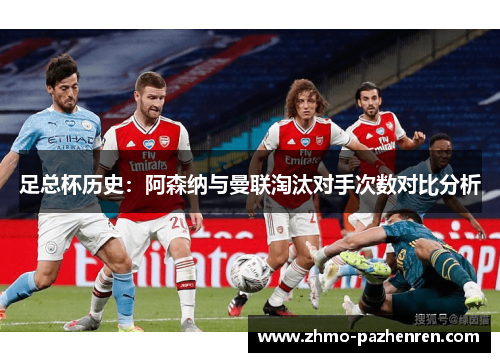 足总杯历史:阿森纳与曼联淘汰对手次数对比分析 足总杯历史:阿森纳与曼联淘汰对手次数对比分析