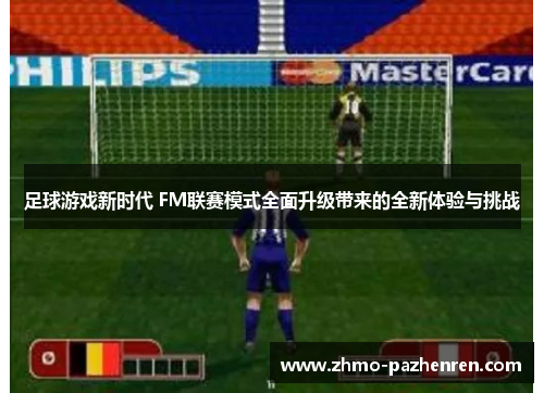 足球游戏新时代 FM联赛模式全面升级带来的全新体验与挑战 足球游戏新时代 FM联赛模式全面升级带来的全新体验与挑战