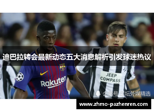 迪巴拉转会最新动态五大消息解析引发球迷热议 迪巴拉转会最新动态五大消息解析引发球迷热议