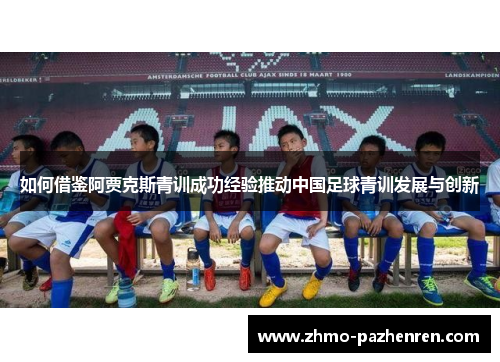 如何借鉴阿贾克斯青训成功经验推动中国足球青训发展与创新 如何借鉴阿贾克斯青训成功经验推动中国足球青训发展与创新