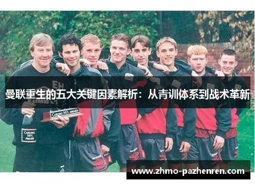 曼联重生的五大关键因素解析:从青训体系到战术革新 曼联重生的五大关键因素解析:从青训体系到战术革新