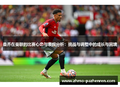 桑乔在曼联的比赛心态与表现分析：挑战与调整中的成长与困境