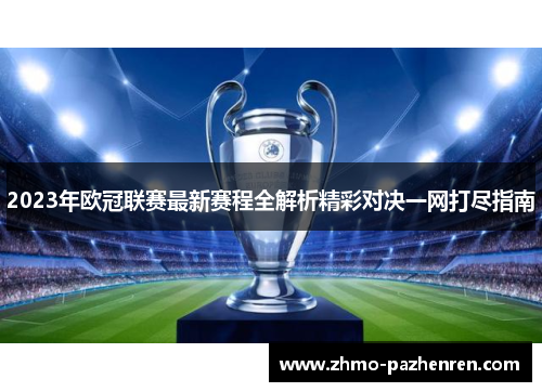 2023年欧冠联赛最新赛程全解析精彩对决一网打尽指南 2023年欧冠联赛最新赛程全解析精彩对决一网打尽指南