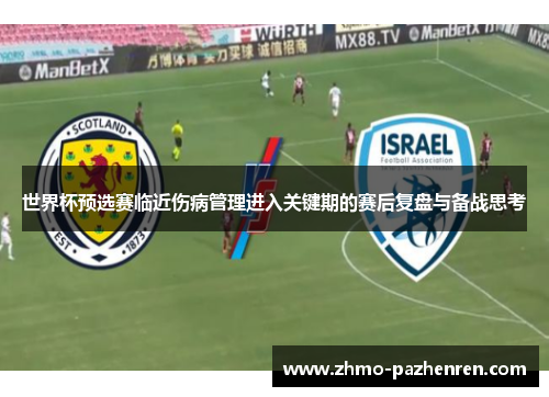 世界杯预选赛临近伤病管理进入关键期的赛后复盘与备战思考 世界杯预选赛临近伤病管理进入关键期的赛后复盘与备战思考