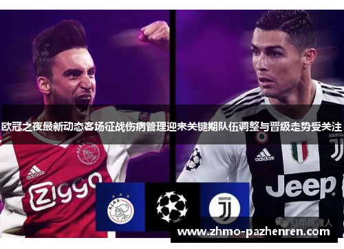 欧冠之夜最新动态客场征战伤病管理迎来关键期队伍调整与晋级走势受关注 欧冠之夜最新动态客场征战伤病管理迎来关键期队伍调整与晋级走势受关注