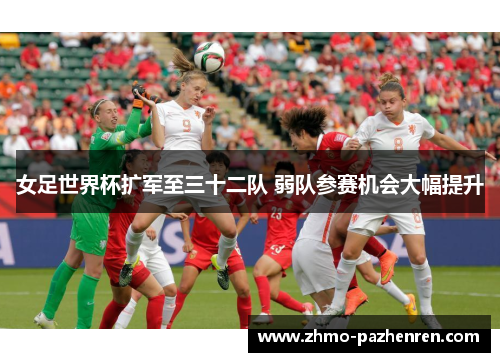 女足世界杯扩军至三十二队 弱队参赛机会大幅提升
