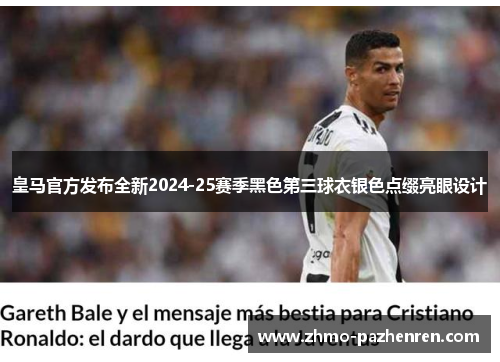 皇马官方发布全新2024-25赛季黑色第三球衣银色点缀亮眼设计