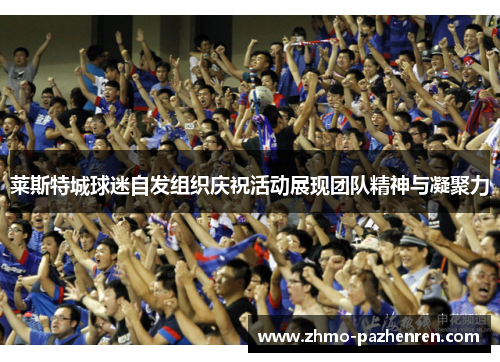 莱斯特城球迷自发组织庆祝活动展现团队精神与凝聚力