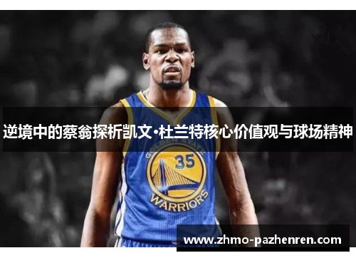 逆境中的蔡翁探析凯文·杜兰特核心价值观与球场精神