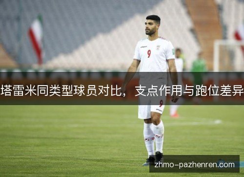 塔雷米同类型球员对比，支点作用与跑位差异